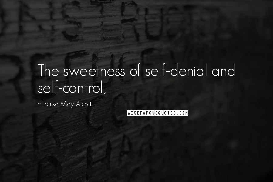 Louisa May Alcott Quotes: The sweetness of self-denial and self-control,