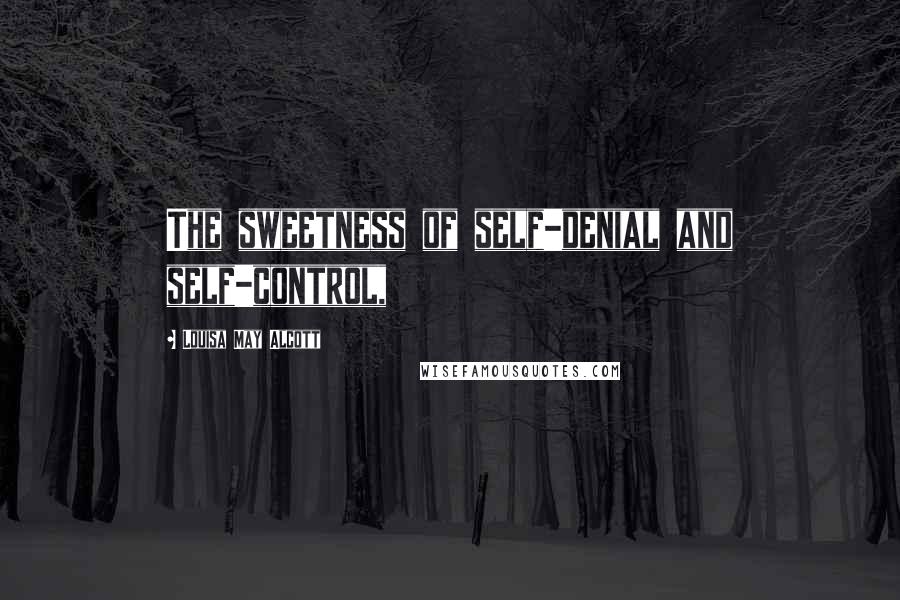 Louisa May Alcott Quotes: The sweetness of self-denial and self-control,