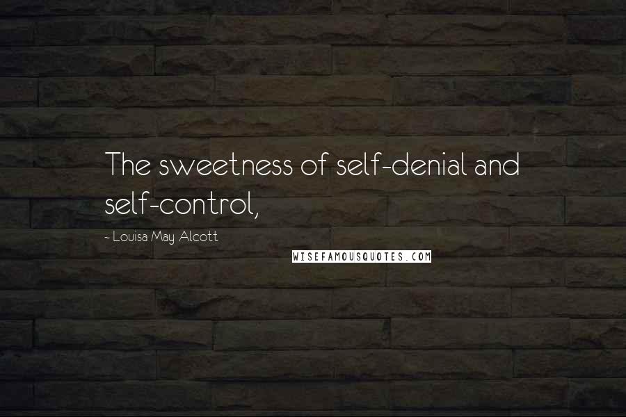 Louisa May Alcott Quotes: The sweetness of self-denial and self-control,