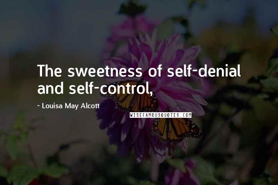 Louisa May Alcott Quotes: The sweetness of self-denial and self-control,