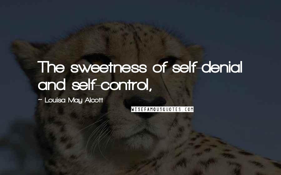 Louisa May Alcott Quotes: The sweetness of self-denial and self-control,