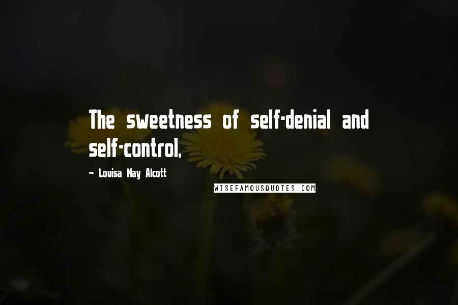 Louisa May Alcott Quotes: The sweetness of self-denial and self-control,