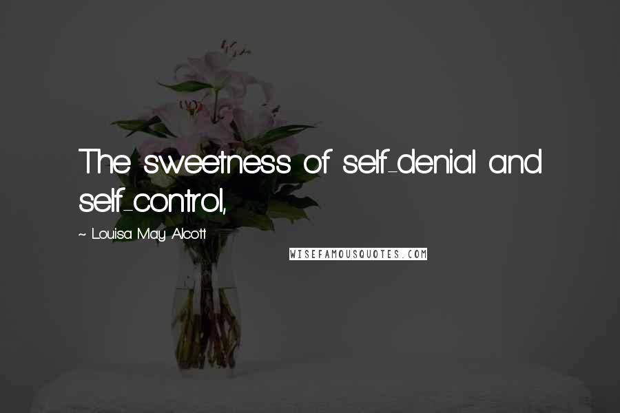 Louisa May Alcott Quotes: The sweetness of self-denial and self-control,