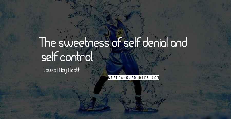 Louisa May Alcott Quotes: The sweetness of self-denial and self-control,