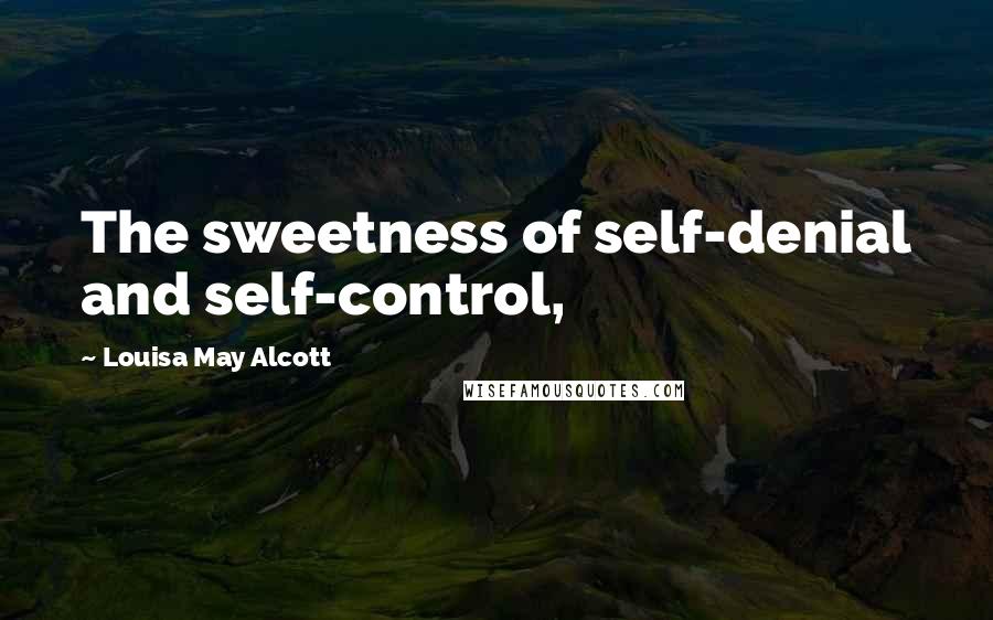 Louisa May Alcott Quotes: The sweetness of self-denial and self-control,