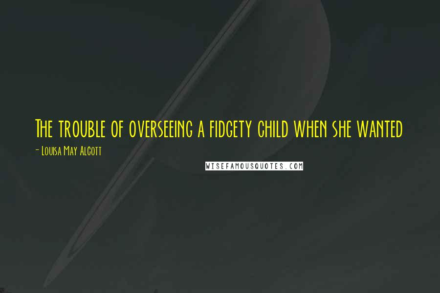 Louisa May Alcott Quotes: The trouble of overseeing a fidgety child when she wanted