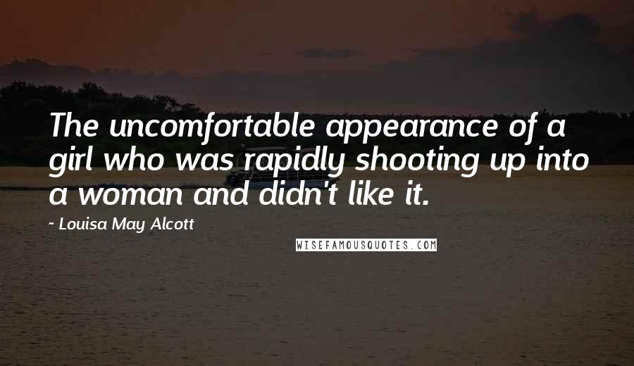 Louisa May Alcott Quotes: The uncomfortable appearance of a girl who was rapidly shooting up into a woman and didn't like it.