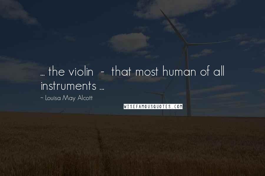 Louisa May Alcott Quotes: ... the violin - that most human of all instruments ...