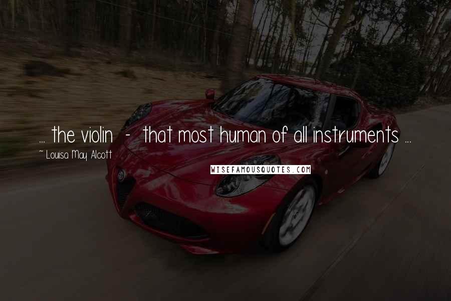 Louisa May Alcott Quotes: ... the violin - that most human of all instruments ...
