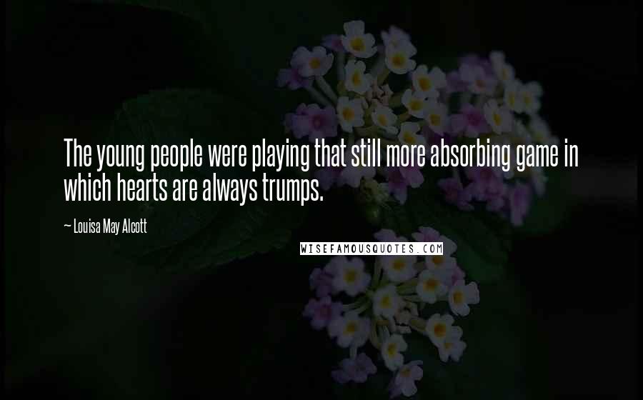 Louisa May Alcott Quotes: The young people were playing that still more absorbing game in which hearts are always trumps.