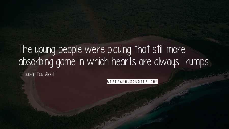 Louisa May Alcott Quotes: The young people were playing that still more absorbing game in which hearts are always trumps.