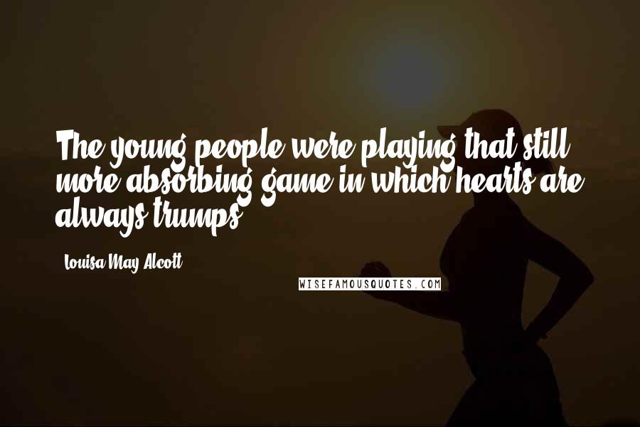 Louisa May Alcott Quotes: The young people were playing that still more absorbing game in which hearts are always trumps.