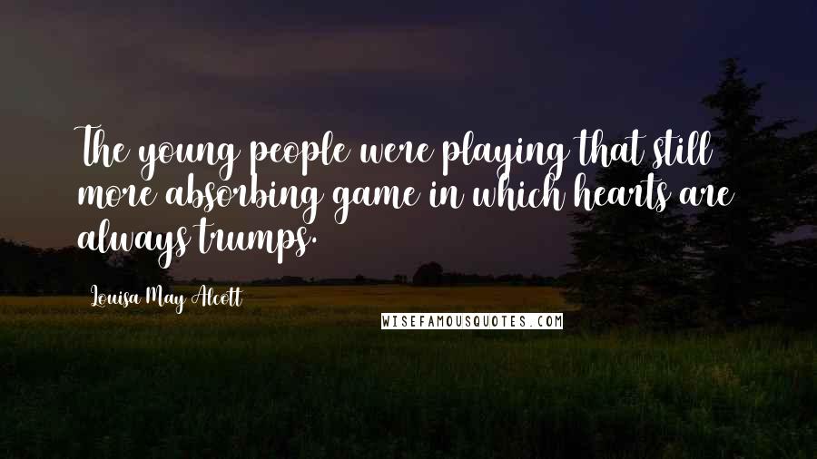 Louisa May Alcott Quotes: The young people were playing that still more absorbing game in which hearts are always trumps.