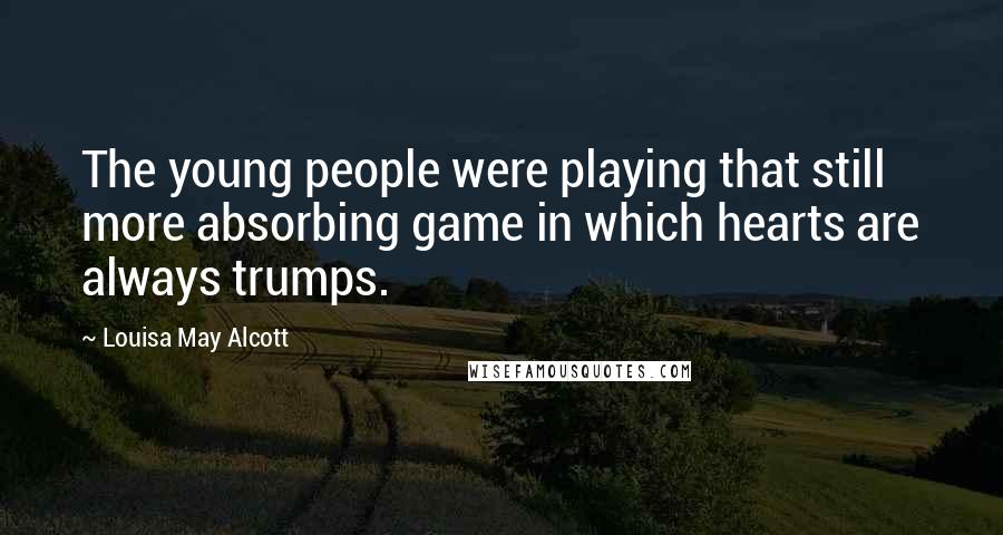 Louisa May Alcott Quotes: The young people were playing that still more absorbing game in which hearts are always trumps.