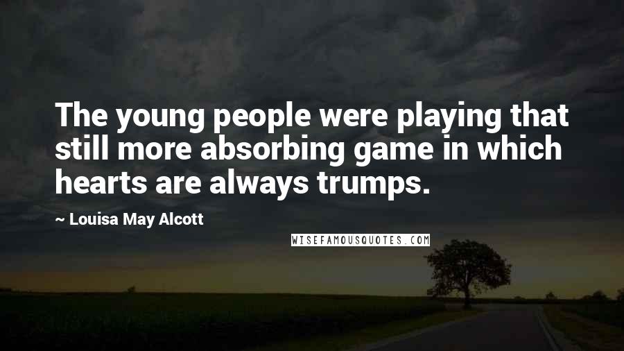 Louisa May Alcott Quotes: The young people were playing that still more absorbing game in which hearts are always trumps.