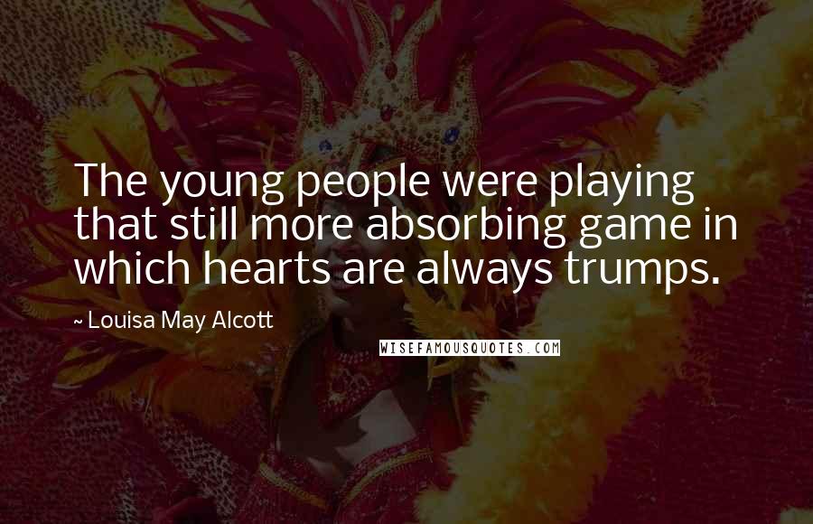 Louisa May Alcott Quotes: The young people were playing that still more absorbing game in which hearts are always trumps.