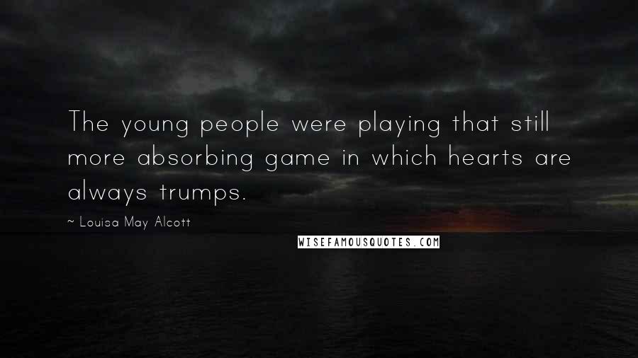 Louisa May Alcott Quotes: The young people were playing that still more absorbing game in which hearts are always trumps.