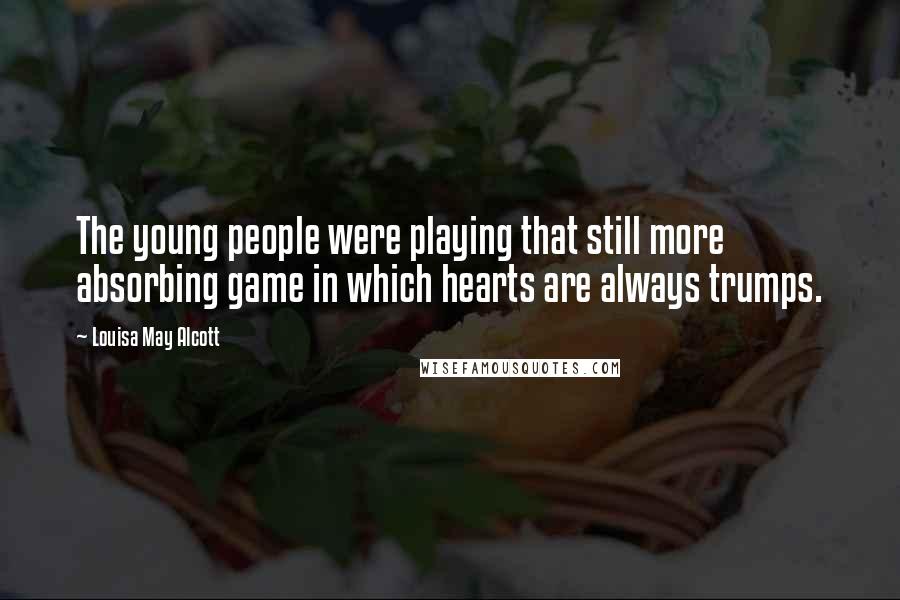 Louisa May Alcott Quotes: The young people were playing that still more absorbing game in which hearts are always trumps.