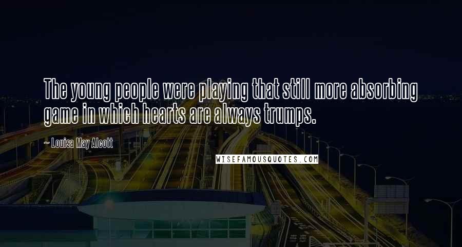 Louisa May Alcott Quotes: The young people were playing that still more absorbing game in which hearts are always trumps.