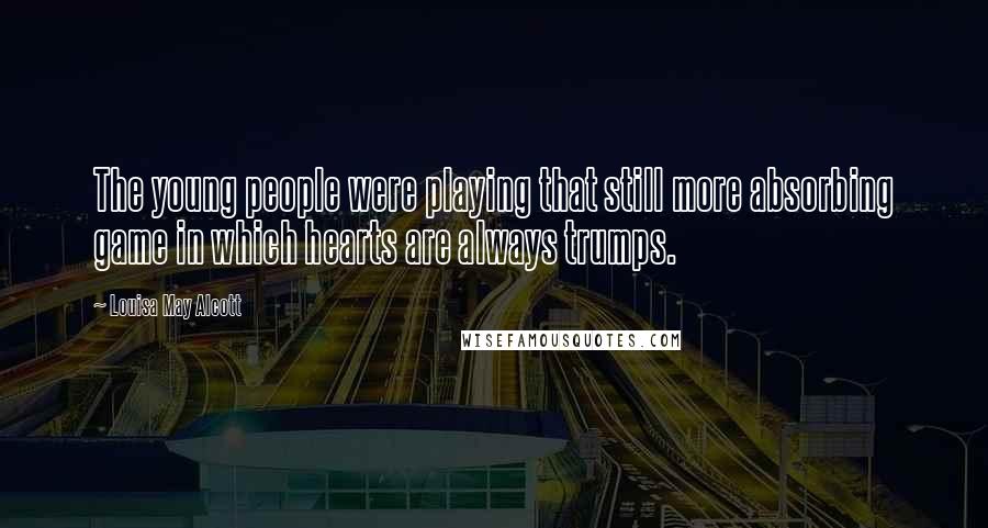 Louisa May Alcott Quotes: The young people were playing that still more absorbing game in which hearts are always trumps.