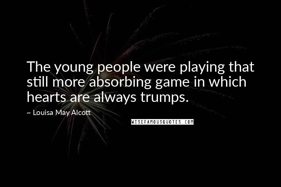 Louisa May Alcott Quotes: The young people were playing that still more absorbing game in which hearts are always trumps.