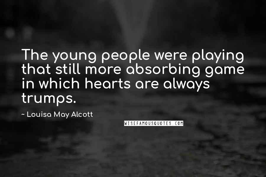 Louisa May Alcott Quotes: The young people were playing that still more absorbing game in which hearts are always trumps.