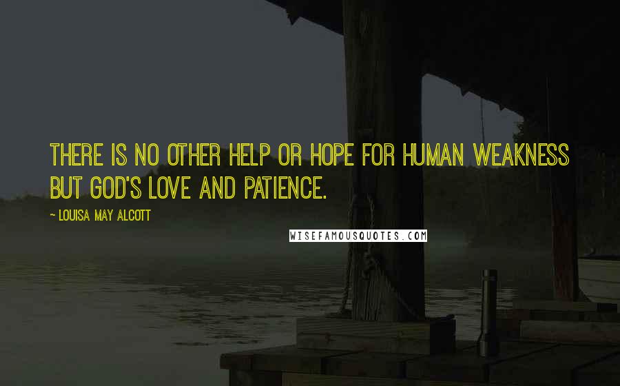 Louisa May Alcott Quotes: There is no other help or hope for human weakness but God's love and patience.