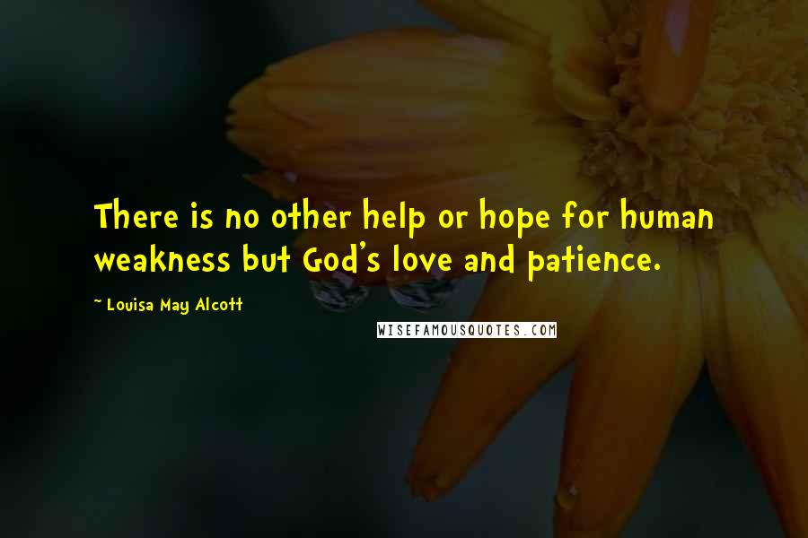 Louisa May Alcott Quotes: There is no other help or hope for human weakness but God's love and patience.