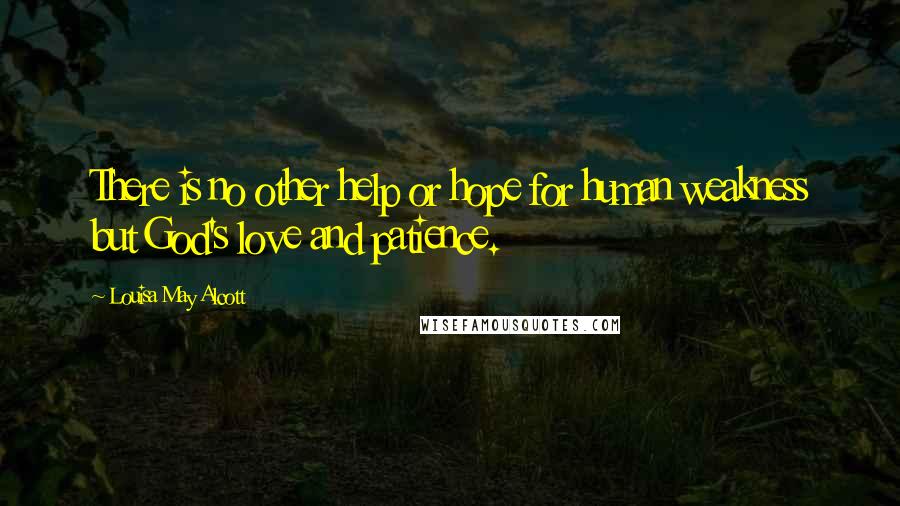 Louisa May Alcott Quotes: There is no other help or hope for human weakness but God's love and patience.