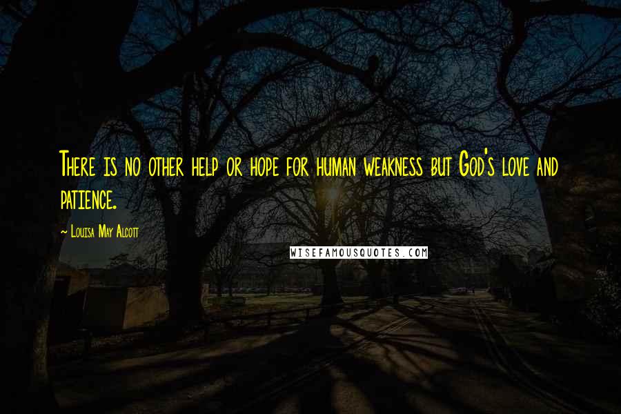 Louisa May Alcott Quotes: There is no other help or hope for human weakness but God's love and patience.