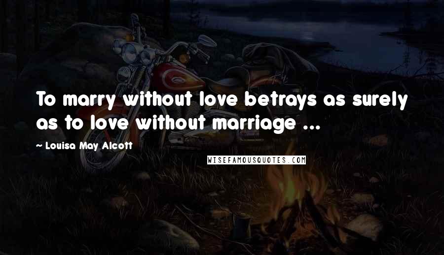 Louisa May Alcott Quotes: To marry without love betrays as surely as to love without marriage ...