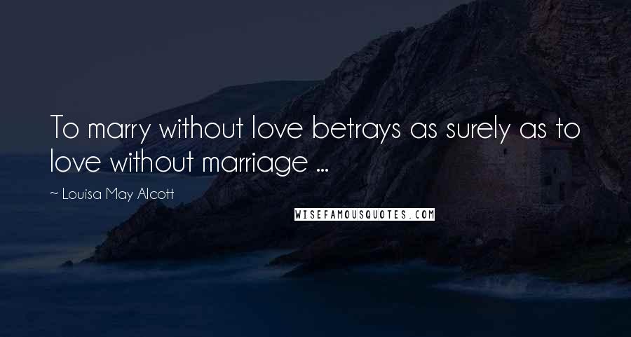 Louisa May Alcott Quotes: To marry without love betrays as surely as to love without marriage ...