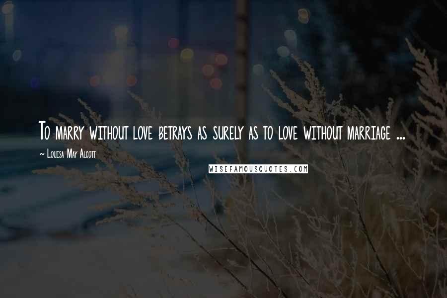 Louisa May Alcott Quotes: To marry without love betrays as surely as to love without marriage ...