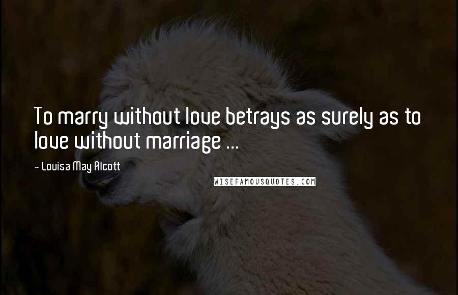 Louisa May Alcott Quotes: To marry without love betrays as surely as to love without marriage ...