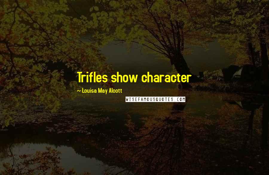 Louisa May Alcott Quotes: Trifles show character