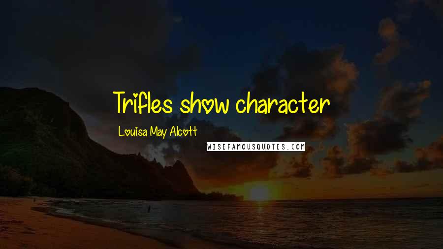 Louisa May Alcott Quotes: Trifles show character