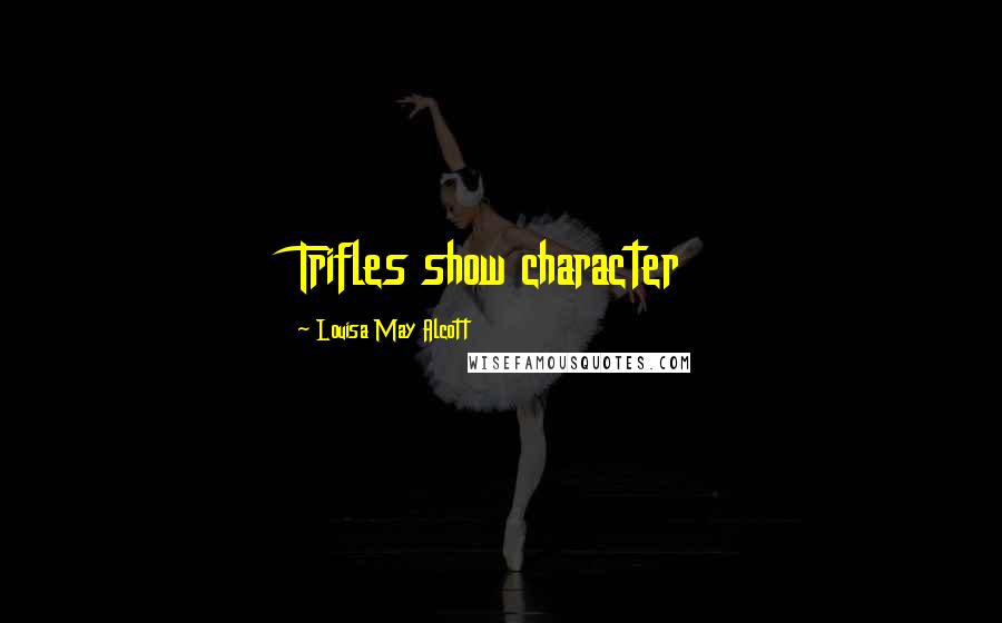 Louisa May Alcott Quotes: Trifles show character
