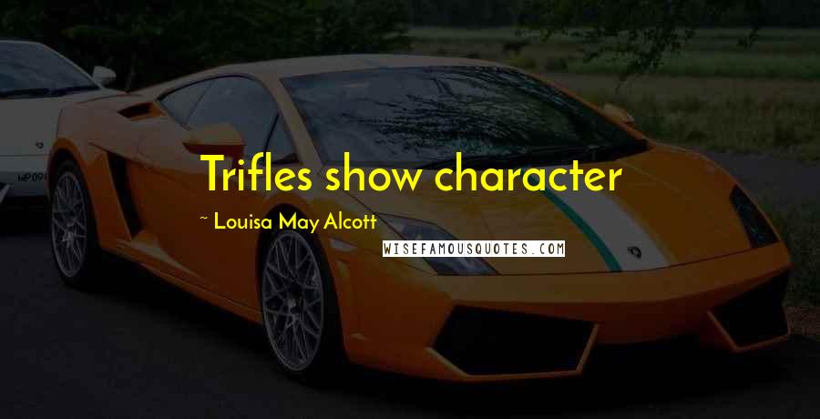 Louisa May Alcott Quotes: Trifles show character