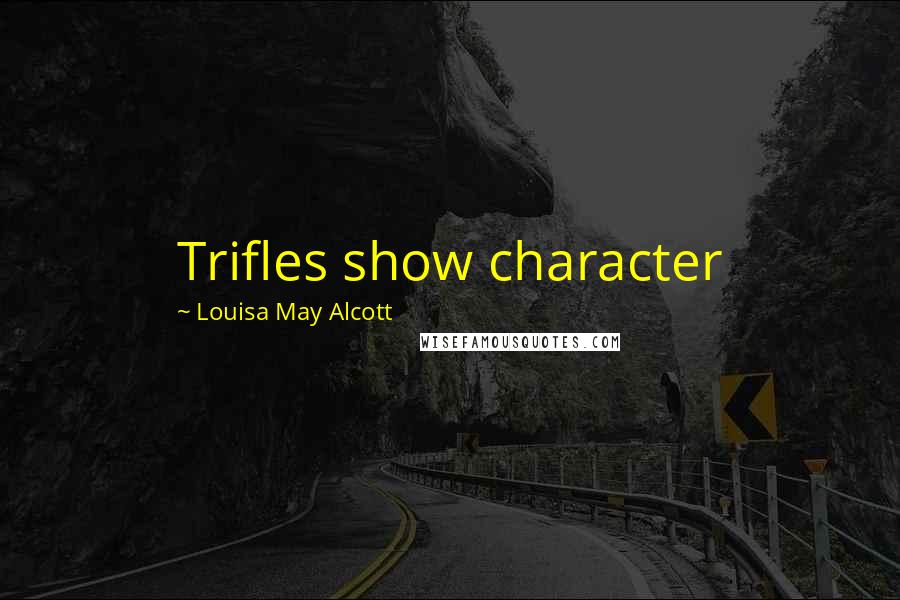 Louisa May Alcott Quotes: Trifles show character
