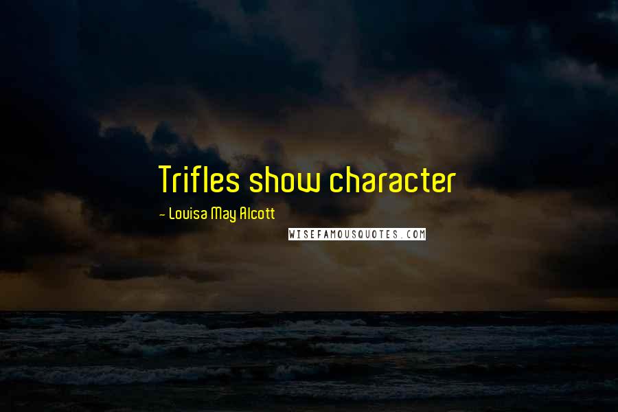 Louisa May Alcott Quotes: Trifles show character