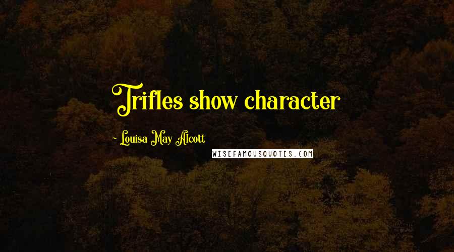 Louisa May Alcott Quotes: Trifles show character