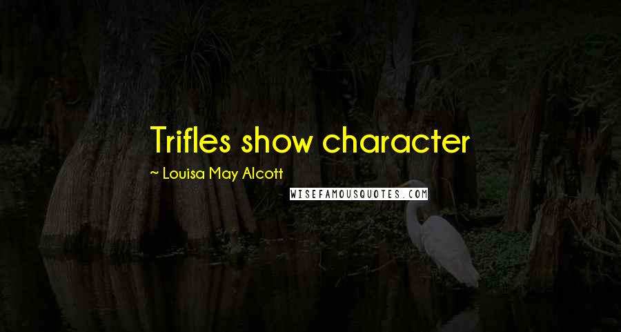 Louisa May Alcott Quotes: Trifles show character