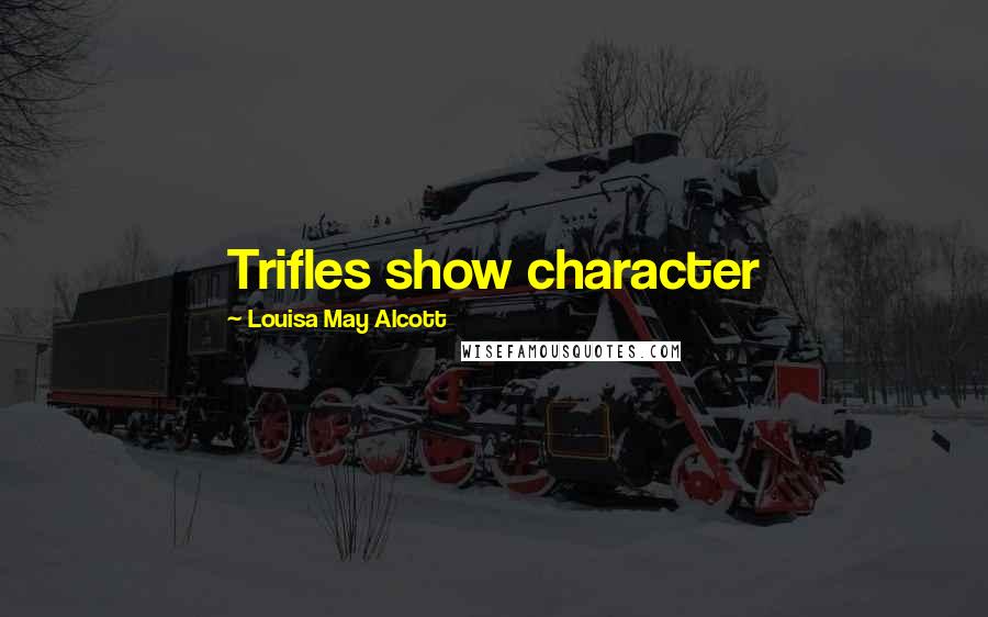 Louisa May Alcott Quotes: Trifles show character