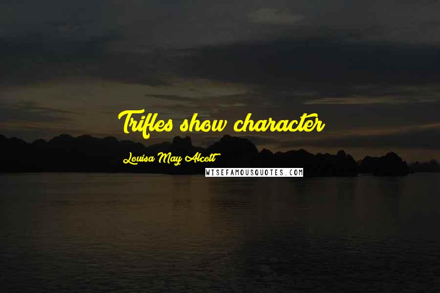 Louisa May Alcott Quotes: Trifles show character