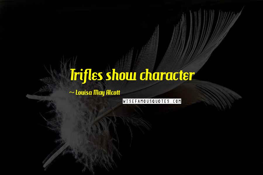 Louisa May Alcott Quotes: Trifles show character