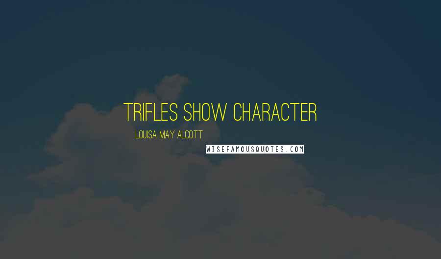 Louisa May Alcott Quotes: Trifles show character