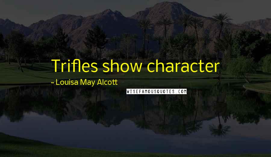 Louisa May Alcott Quotes: Trifles show character