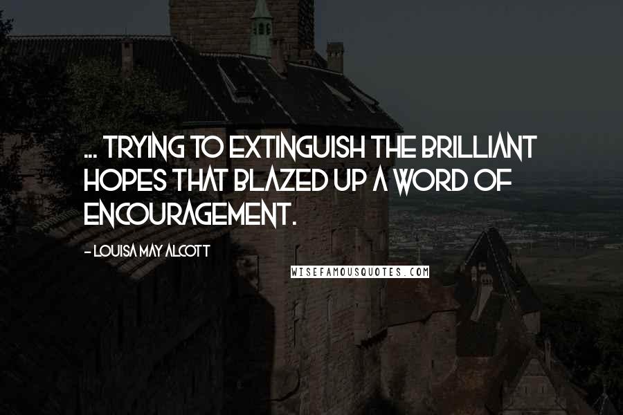 Louisa May Alcott Quotes: ... trying to extinguish the brilliant hopes that blazed up a word of encouragement.