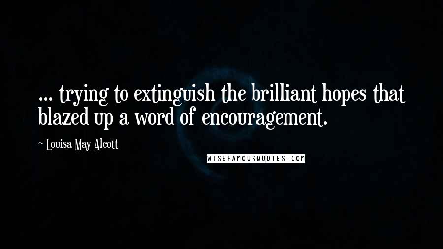 Louisa May Alcott Quotes: ... trying to extinguish the brilliant hopes that blazed up a word of encouragement.