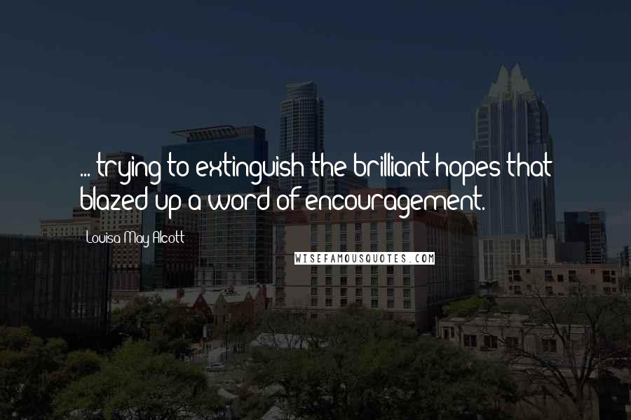 Louisa May Alcott Quotes: ... trying to extinguish the brilliant hopes that blazed up a word of encouragement.